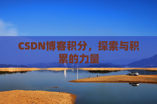 CSDN博客积分,探索与积累的力量 CSDN博客积分,探索与积累的力量